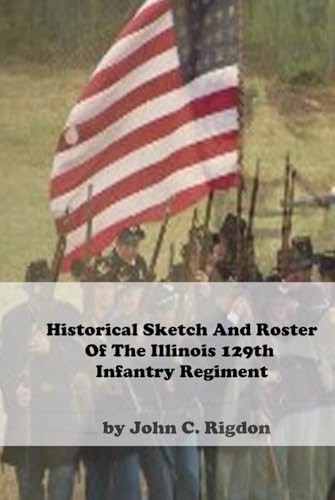 Historical Sketch And Roster Of The Illinois 129th Infantry Regiment (Illinois Regimental History Series) von Independently published