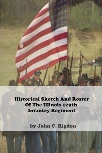 Historical Sketch And Roster Of The Illinois 129th Infantry Regiment (Illinois Regimental History Series) von Independently published