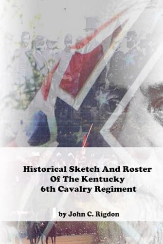 Historical Sketch And Roster Of The Kentucky 6th Cavalry Regiment (Kentucky Confederate Regimental History Series)