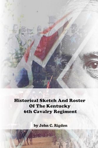 Historical Sketch And Roster Of The Kentucky 6th Cavalry Regiment (Kentucky Confederate Regimental History Series)