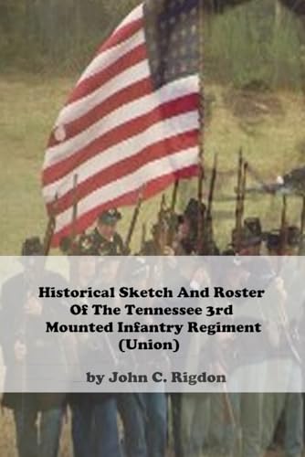 Historical Sketch And Roster Of The Tennessee 3rd Mounted Infantry Regiment (Union) (Tennessee Union Regimental History Series, Band 2) von Independently published