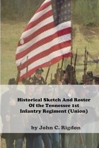 Historical Sketch and Roster Of The Tennessee 1st Infantry Regiment (Union)