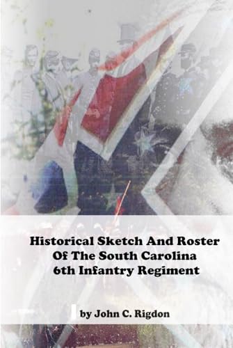 Historical Sketch and Roster of the South Carolina 6th Infantry Regiment (South Carolina Regimental History Series) von Independently published