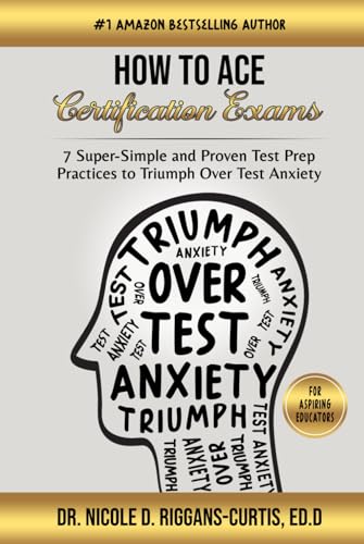 How To Ace Certification Exams: 7 Super-Simple and Proven Test Prep Practices to Triumph Over Test Anxiety von Bowker