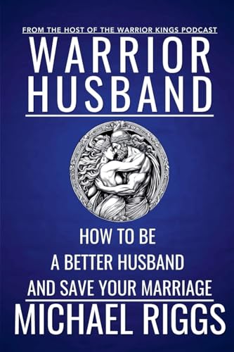 Warrior Husband - How to be a Better Husband and Save Your Marriage von Michael Riggs