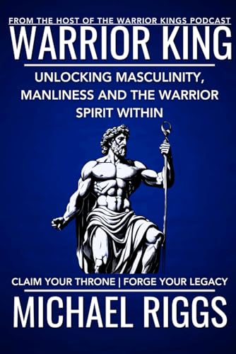 Warrior King: Unlocking Masculinity, Manliness and the Warrior Spirit Within von Independently published