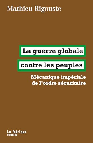 La guerre globale contre les peuples: Mécanique impériale de l’ordre sécuritaire von FABRIQUE