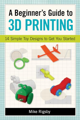 A Beginner's Guide to 3D Printing: 14 Simple Toy Designs to Get You Started von Chicago Review Press