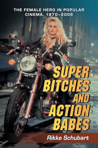 Super Bitches and Action Babes: The Female Hero in Popular Cinema, 1970-2006