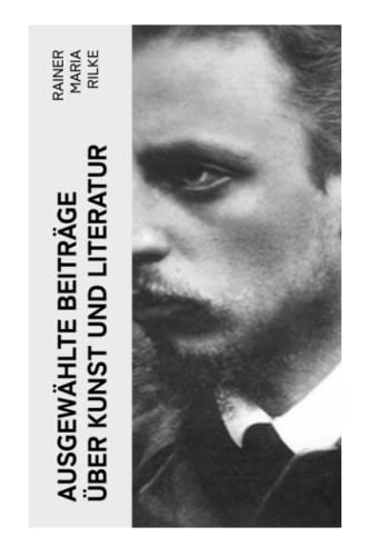 Ausgewählte Beiträge über Kunst und Literatur: Briefe an einen jungen Dichter + Hermann Hesse + Buddenbrooks + Worpswede + Auguste Rodin…