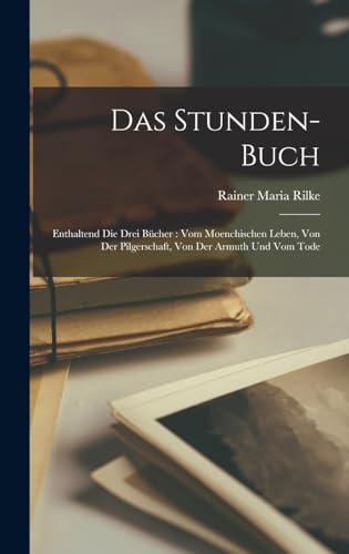 Das Stunden-Buch: Enthaltend Die Drei Bücher: Vom Moenchischen Leben, Von Der Pilgerschaft, Von Der Armuth Und Vom Tode