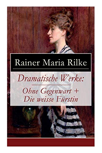 Dramatische Werke: Ohne Gegenwart + Die weisse Fürstin: Drama in zwei Akten und ein Dramatisches Gedicht Dramatische Werke: Ohne Gegenwart + Die weisse Fürstin: Drama in zwei Akten und ein Dramatisches Gedicht
