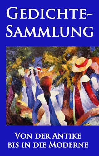 Gedichtesammlung: Eine Auswahl der besten und beliebtesten Gedichte aller Zeiten: Eine Auswahl der besten und beliebtesten europäischen Gedichte aller Zeiten Gedichtesammlung: Eine Auswahl der besten und beliebtesten Gedichte aller Zeiten: Eine Auswahl der besten und beliebtesten europäischen Gedichte aller Zeiten