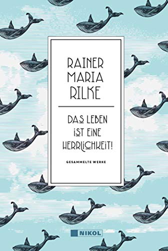 Rainer Maria Rilke: Das Leben ist eine Herrlichkeit!: Gesammelte Werke