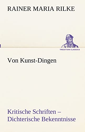 Von Kunst-Dingen: Kritische Schriften – Dichterische Bekenntnisse (TREDITION CLASSICS)