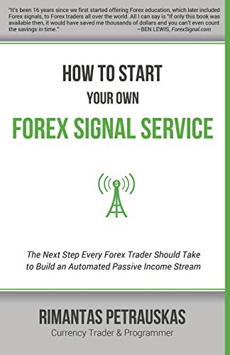 How to Start Your Own Forex Signal Service: The Next Step Every Forex Trader Should Take to Build an Automated Passive Income Stream von Rimantas Petrauskas