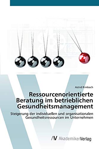 Ressourcenorientierte Beratung im betrieblichen Gesundheitsmanagement: Steigerung der individuellen und organisationalen Gesundheitsressourcen im Unternehmen von AV Akademikerverlag