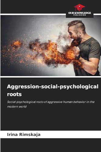 Aggression-social-psychological roots: Social-psychological roots of aggressive human behavior in the modern world von Our Knowledge Publishing