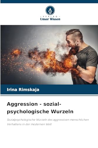 Aggression - sozial-psychologische Wurzeln: Sozialpsychologische Wurzeln des aggressiven menschlichen Verhaltens in der modernen Welt von Verlag Unser Wissen