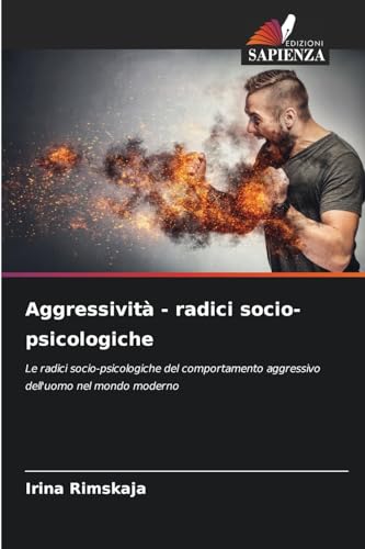 Aggressività - radici socio-psicologiche: Le radici socio-psicologiche del comportamento aggressivo dell'uomo nel mondo moderno von Edizioni Sapienza
