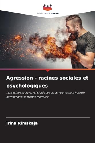 Agression - racines sociales et psychologiques: Les racines socio-psychologiques du comportement humain agressif dans le monde moderne von Editions Notre Savoir