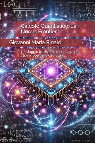 Calcolo Quantistico: La Nuova Frontiera: Un viaggio tra fisica e tecnologia per capire il cervello del futuro.