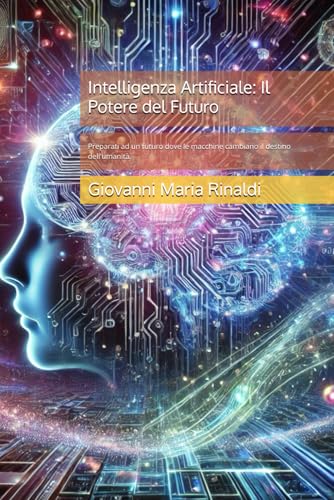 Intelligenza Artificiale: Il Potere del Futuro: Preparati ad un futuro dove le macchine cambiano il destino dell'umanità. von Independently published
