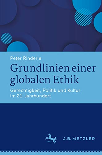 Grundlinien einer globalen Ethik: Gerechtigkeit, Politik und Kultur im 21. Jahrhundert