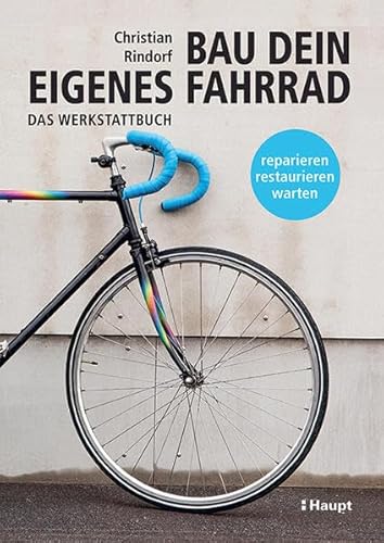 Bau dein eigenes Fahrrad: Das Werkstattbuch - reparieren, restaurieren, warten von Haupt Verlag AG