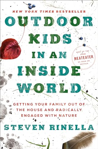 Outdoor Kids in an Inside World: Getting Your Family Out of the House and Radically Engaged with Nature Outdoor Kids in an Inside World: Getting Your Family Out of the House and Radically Engaged with Nature