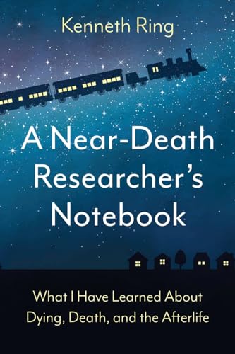 A Near-Death Researcher's Notebook: What I Have Learned About Dying, Death, and the Afterlife A Near-Death Researcher's Notebook: What I Have Learned About Dying, Death, and the Afterlife