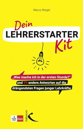 Dein Lehrerstarter-Kit: "Was mache ich in der ersten Stunde?" und 99 andere Antworten auf die drängendsten Fragen junger Lehrkräfte