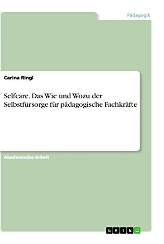 Selfcare. Das Wie und Wozu der Selbstfürsorge für pädagogische Fachkräfte Selfcare. Das Wie und Wozu der Selbstfürsorge für pädagogische Fachkräfte von Grin Verlag