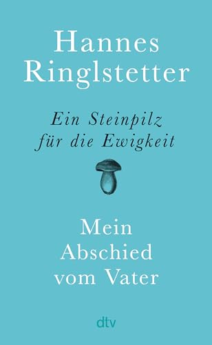 Ein Steinpilz für die Ewigkeit: Mein Abschied vom Vater