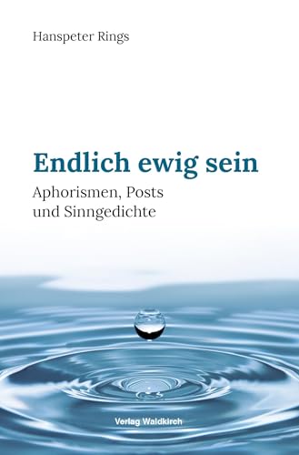 Endlich ewig sein: Aphorismen, Posts und Sinngedichte von Waldkirch Verlag