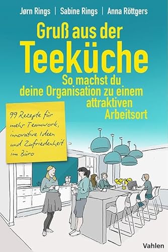 Gruß aus der Teeküche: So machst du aus deiner Organisation einen attraktiven Arbeitsort: 99 Rezepte für mehr Teamwork, innovative Ideen und Zufriedenheit im Büro von Vahlen