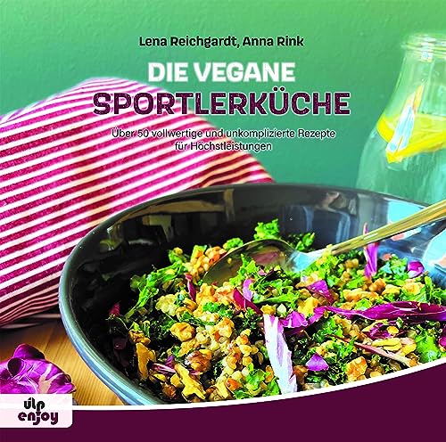 Die Vegane Sportlerküche: Über 50 vollwertige und unkomplizierte Rezepte für Höchstleistungen von ULPbike Verlag