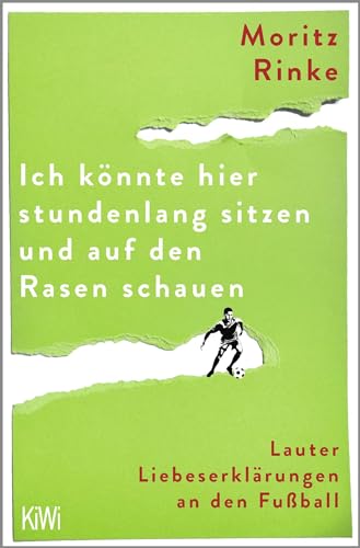 Ich könnte hier stundenlang sitzen und auf den Rasen schauen: Lauter Liebeserklärungen an den Fußball Ich könnte hier stundenlang sitzen und auf den Rasen schauen: Lauter Liebeserklärungen an den Fußball