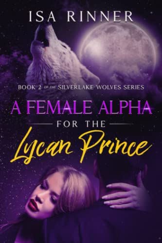 A Female Alpha for the Lycan Prince: Book 2 of the Silverlake Wolves Series von Independently published