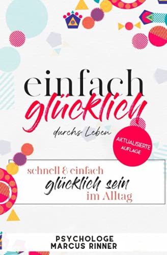 Einfach glücklich durchs Leben aktualisierte Auflage.: Schnell und einfach glücklich sein im Alltag