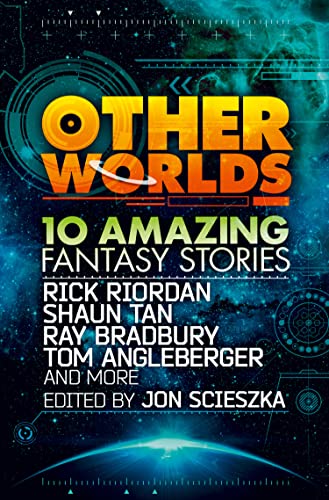 Other Worlds (feat. stories by Rick Riordan, Shaun Tan, Tom Angleberger, Ray Bradbury and more): 10 amazing fantasy stories