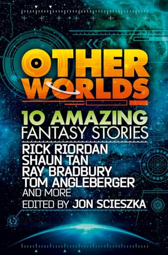 Other Worlds (feat. stories by Rick Riordan, Shaun Tan, Tom Angleberger, Ray Bradbury and more): 10 amazing fantasy stories