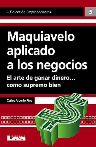 Maquiavelo aplicado a los negocios: El arte de ganar dinero… como supremo bien (Emprendedores)