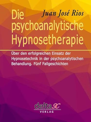Die psychoanalytische Hypnosetherapie: Über den erfolgreichen Einsatz der Hypnosetechnik in der psychoanalytischen Behandlung. Fünf Fallgeschichten von Delta X Verlag
