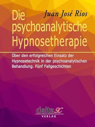 Die psychoanalytische Hypnosetherapie: Über den erfolgreichen Einsatz der Hypnosetechnik in der psychoanalytischen Behandlung. Fünf Fallgeschichten