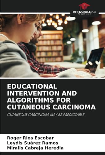 EDUCATIONAL INTERVENTION AND ALGORITHMS FOR CUTANEOUS CARCINOMA: CUTANEOUS CARCINOMA MAY BE PREDICTABLE von Our Knowledge Publishing