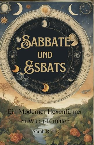 SABBATE UND ESBATS: Ein moderner Hexenführer zu Wicca-Ritualen (Die Witchcraft-Reihe)