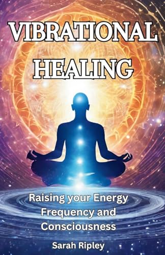 VIBRATIONAL HEALING: Raising your Energy Frequency and Consciousness VIBRATIONAL HEALING: Raising your Energy Frequency and Consciousness von Sarah Ripley