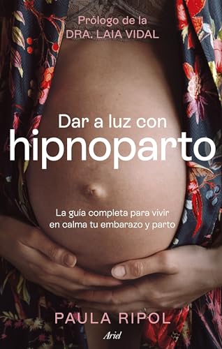 Dar a luz con Hipnoparto: La guía completa para vivir en calma tu embarazo y parto (Ariel)