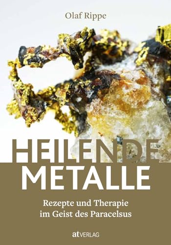 Heilende Metalle: Rezepte und Therapie im Geist des Paracelsus von AT Verlag